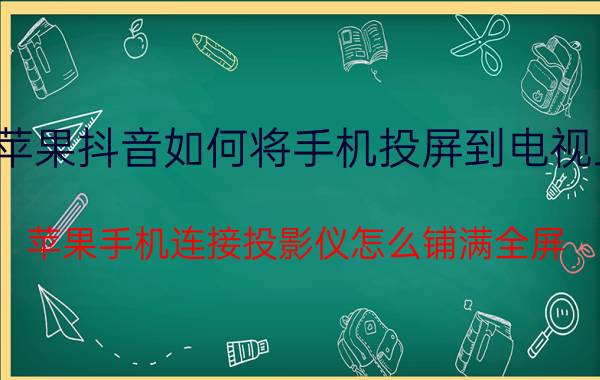 苹果抖音如何将手机投屏到电视上 苹果手机连接投影仪怎么铺满全屏？